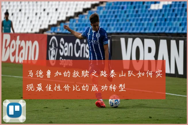马德鲁加的救赎之路泰山队如何实现最佳性价比的成功转型