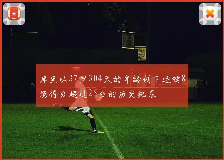 库里以37岁304天的年龄创下连续8场得分超过25分的历史纪录