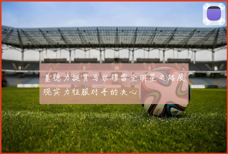 基德力挺贾马尔穆雷全明星之路展现实力征服对手的决心