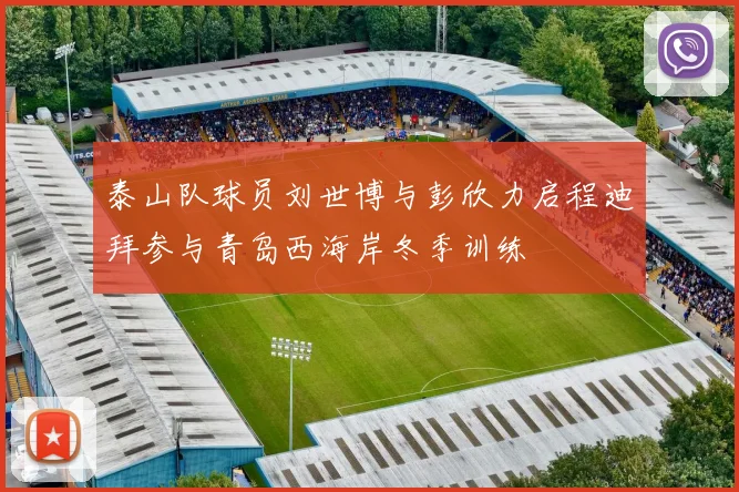 泰山队球员刘世博与彭欣力启程迪拜参与青岛西海岸冬季训练