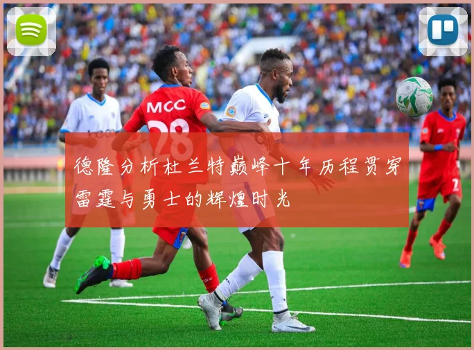 德隆分析杜兰特巅峰十年历程贯穿雷霆与勇士的辉煌时光