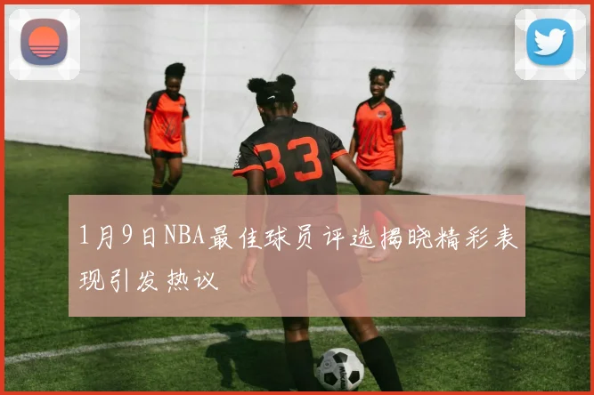 1月9日NBA最佳球员评选揭晓精彩表现引发热议